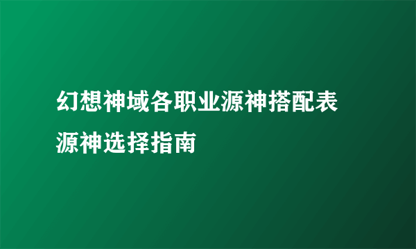 幻想神域各职业源神搭配表 源神选择指南