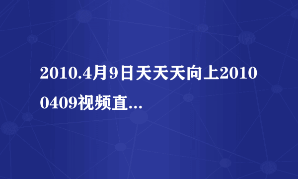 2010.4月9日天天天向上20100409视频直播天天向上20100409在线观看优酷土豆视频播放