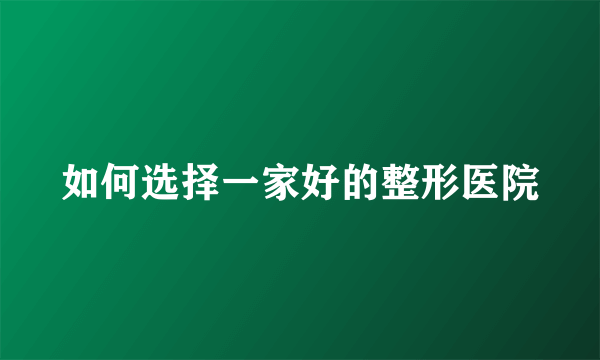 如何选择一家好的整形医院