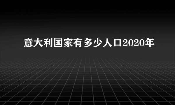 意大利国家有多少人口2020年