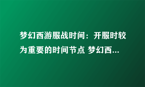 梦幻西游服战时间：开服时较为重要的时间节点 梦幻西游服战时间