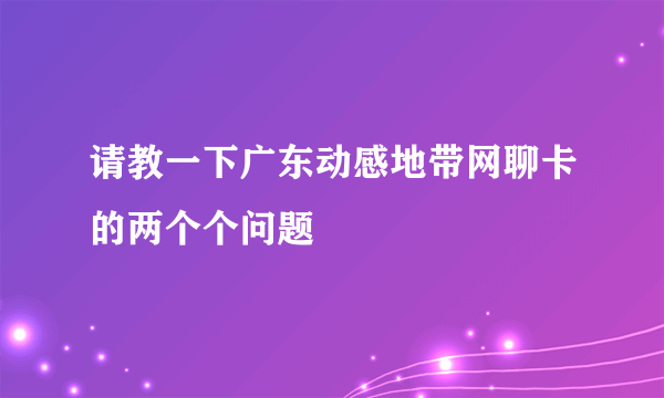 请教一下广东动感地带网聊卡的两个个问题