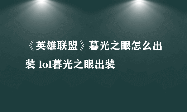 《英雄联盟》暮光之眼怎么出装 lol暮光之眼出装