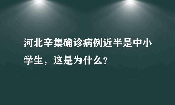 河北辛集确诊病例近半是中小学生，这是为什么？