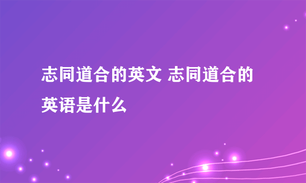 志同道合的英文 志同道合的英语是什么