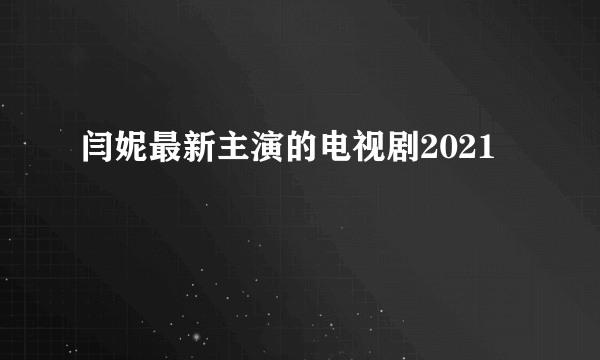 闫妮最新主演的电视剧2021