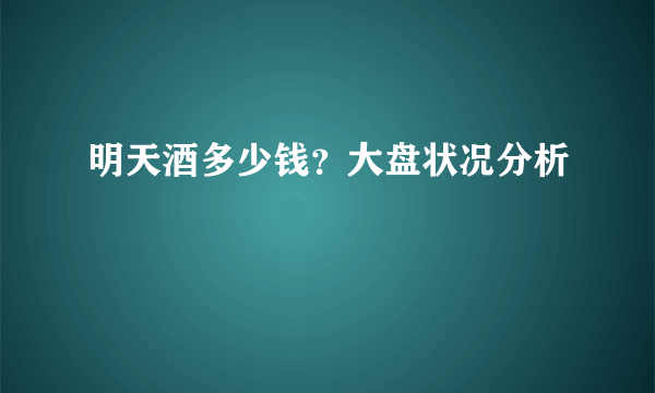 明天酒多少钱？大盘状况分析