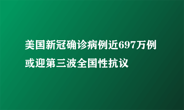 美国新冠确诊病例近697万例 或迎第三波全国性抗议