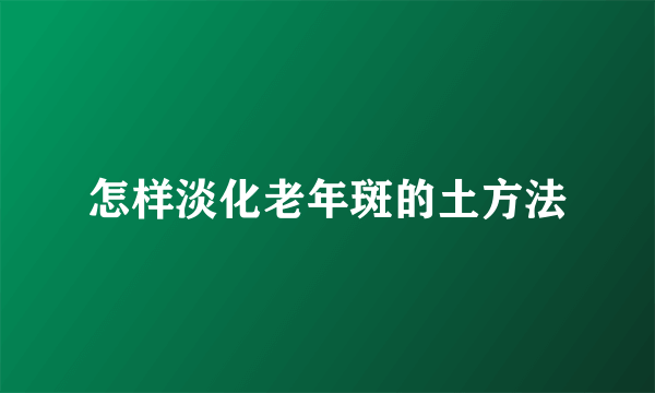 怎样淡化老年斑的土方法