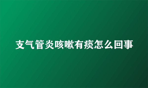 支气管炎咳嗽有痰怎么回事