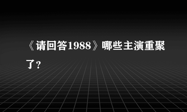 《请回答1988》哪些主演重聚了？