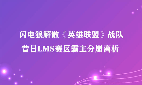 闪电狼解散《英雄联盟》战队 昔日LMS赛区霸主分崩离析