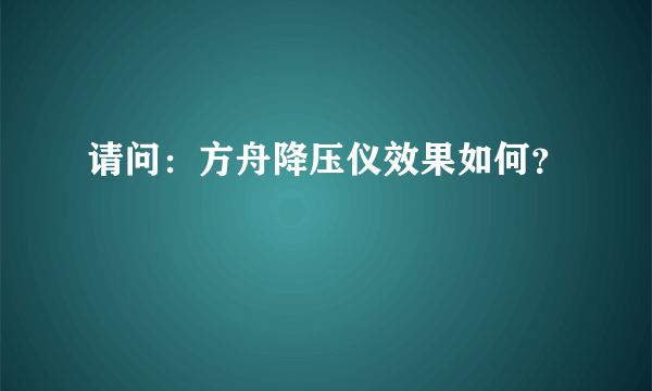 请问：方舟降压仪效果如何？