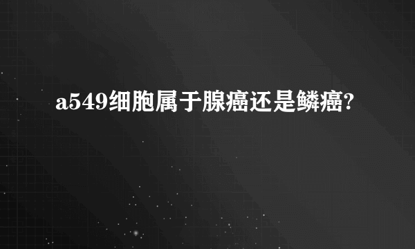 a549细胞属于腺癌还是鳞癌?