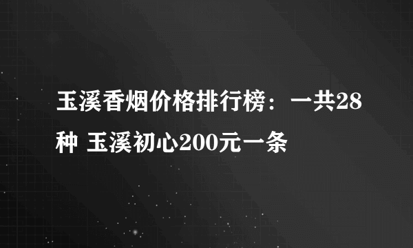 玉溪香烟价格排行榜：一共28种 玉溪初心200元一条