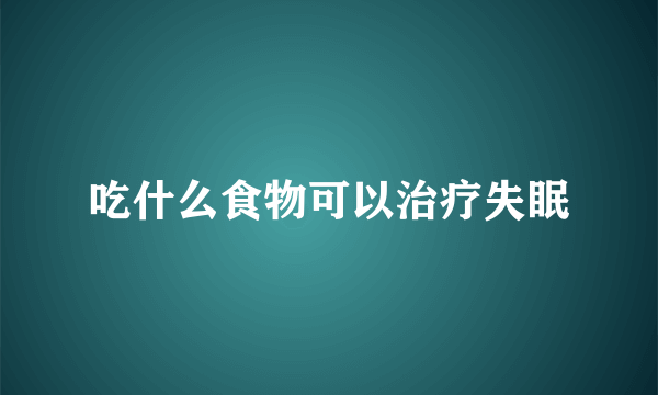 吃什么食物可以治疗失眠