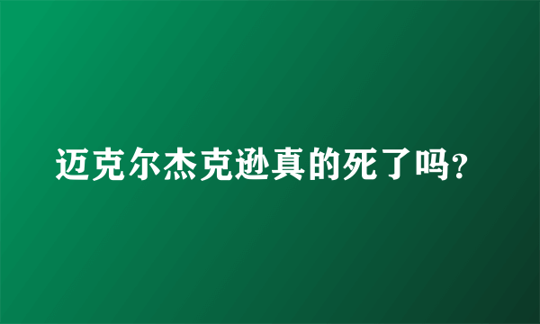 迈克尔杰克逊真的死了吗？