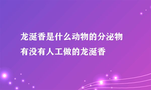 龙涎香是什么动物的分泌物 有没有人工做的龙涎香