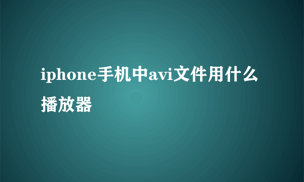 iphone手机中avi文件用什么播放器