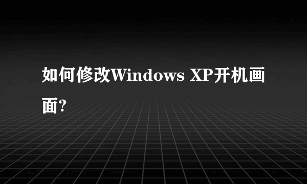 如何修改Windows XP开机画面?