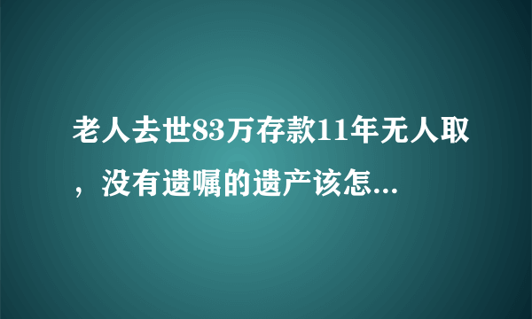 老人去世83万存款11年无人取，没有遗嘱的遗产该怎么处理？