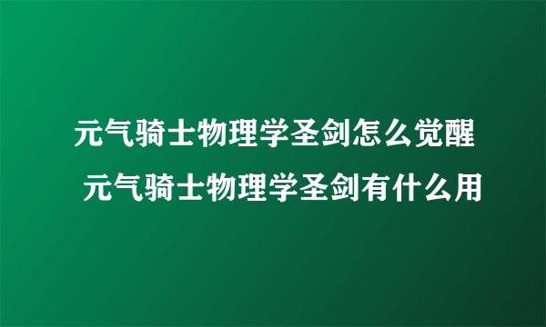 元气骑士物理学圣剑怎么觉醒 元气骑士物理学圣剑有什么用