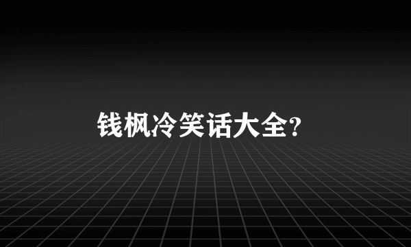 钱枫冷笑话大全？