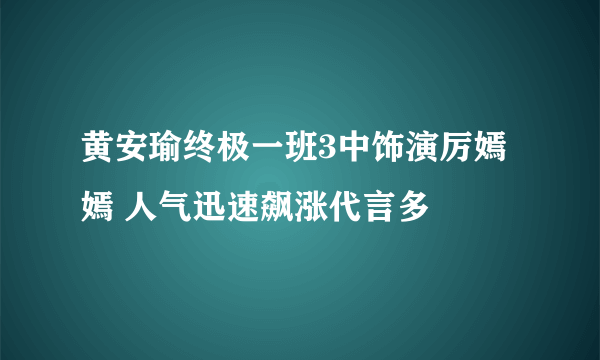 黄安瑜终极一班3中饰演厉嫣嫣 人气迅速飙涨代言多