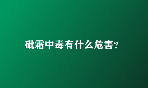 砒霜中毒有什么危害？