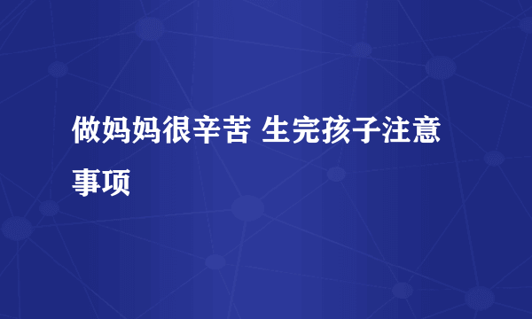 做妈妈很辛苦 生完孩子注意事项