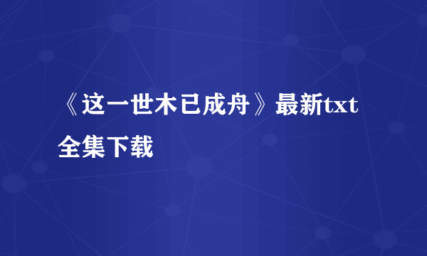 《这一世木已成舟》最新txt全集下载