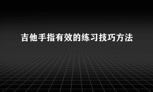 吉他手指有效的练习技巧方法