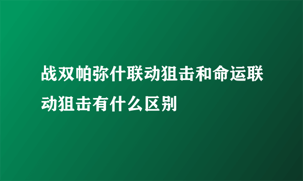 战双帕弥什联动狙击和命运联动狙击有什么区别