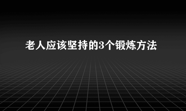 老人应该坚持的3个锻炼方法