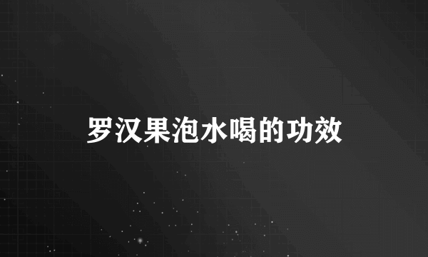 罗汉果泡水喝的功效