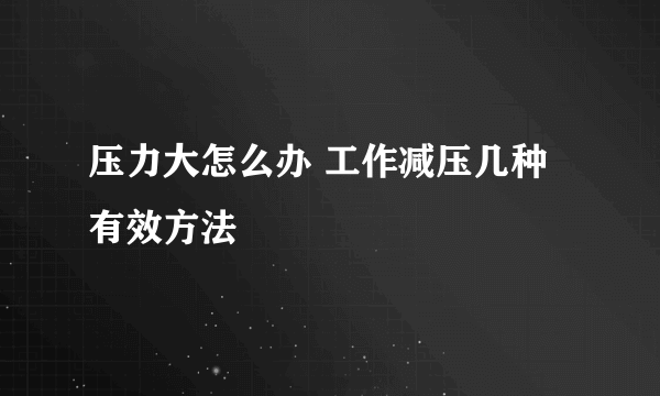 压力大怎么办 工作减压几种有效方法