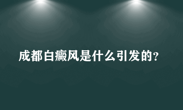 成都白癜风是什么引发的？