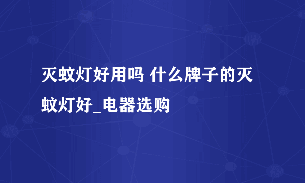 灭蚊灯好用吗 什么牌子的灭蚊灯好_电器选购