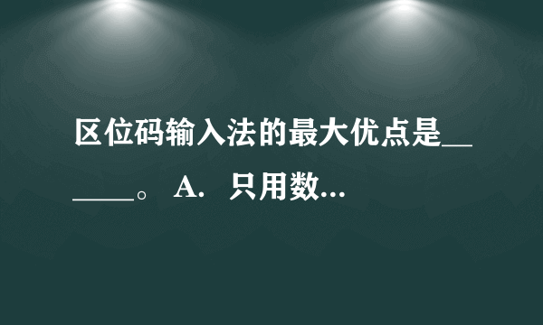 区位码输入法的最大优点是______。 A．只用数码输入，方法简单，容易记忆 B．易记易用 C．一字一码，无重码 D．编码有规律，不易忘记 请帮忙给出正确答案和分析，谢谢！