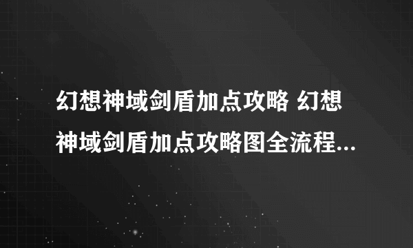 幻想神域剑盾加点攻略 幻想神域剑盾加点攻略图全流程通关攻略