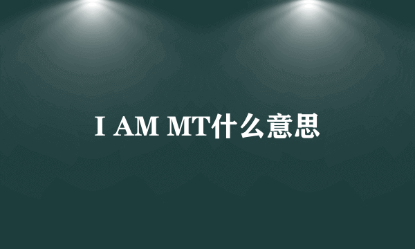 I AM MT什么意思