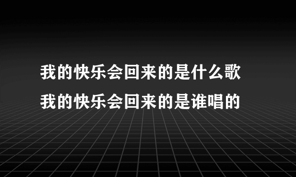 我的快乐会回来的是什么歌 我的快乐会回来的是谁唱的