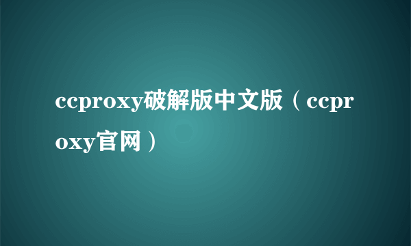 ccproxy破解版中文版（ccproxy官网）