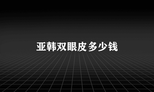 亚韩双眼皮多少钱