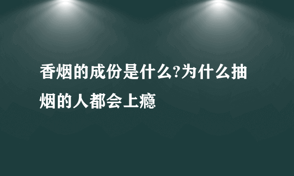 香烟的成份是什么?为什么抽烟的人都会上瘾