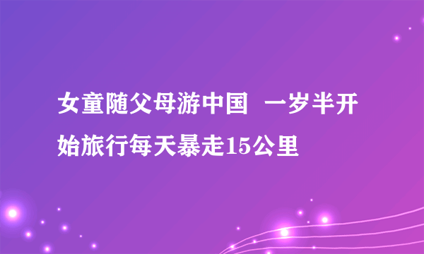 女童随父母游中国  一岁半开始旅行每天暴走15公里