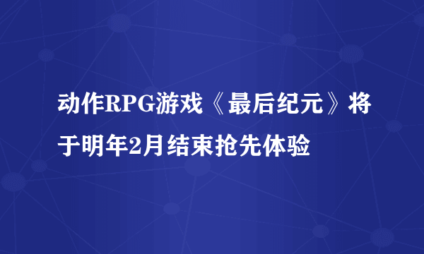 动作RPG游戏《最后纪元》将于明年2月结束抢先体验