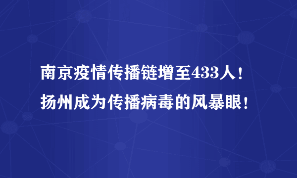 南京疫情传播链增至433人！扬州成为传播病毒的风暴眼！