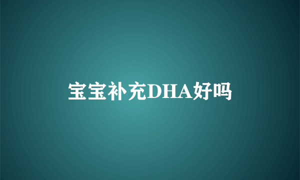 宝宝补充DHA好吗