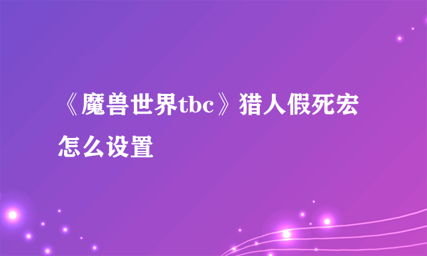 《魔兽世界tbc》猎人假死宏怎么设置